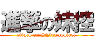 進撃の妹控 (attack on Sister control)