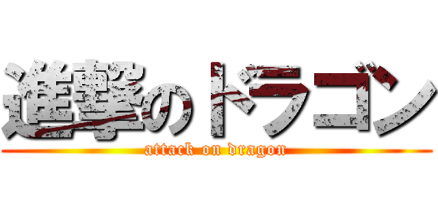 進撃のドラゴン (attack on dragon)