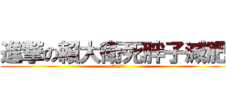 進撃の賴大衛死胖子減肥吧 (死胖子減肥吧)