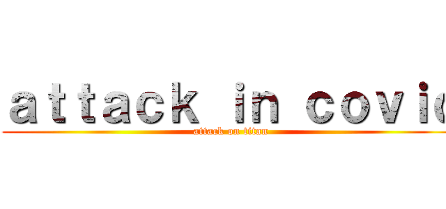 ａｔｔａｃｋ ｉｎ ｃｏｖｉｄ (attack on titan)