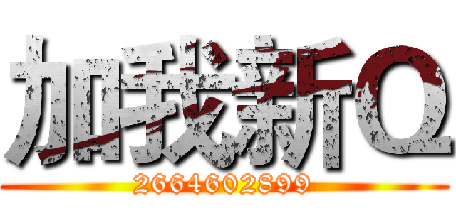 加我新Ｑ (2664602899)