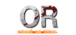 ＯＲ (attack on titan)