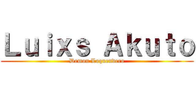 Ｌｕｉｘｓ Ａｋｕｔｏ (Demon Loquendero)