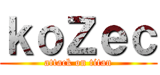 ｋｏＺｅｃ (attack on titan)