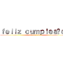 ｆｅｌｉｚ ｃｕｍｐｌｅａñｏｓ (feliz cumpleaños)