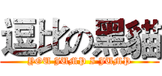 逗比の黑貓 (YOU JUMP I JUMP)