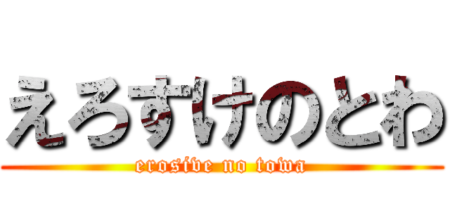 えろすけのとわ (erosive no towa)