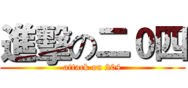進擊の二０四 (attack on 204)