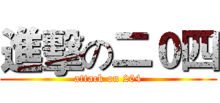 進擊の二０四 (attack on 204)
