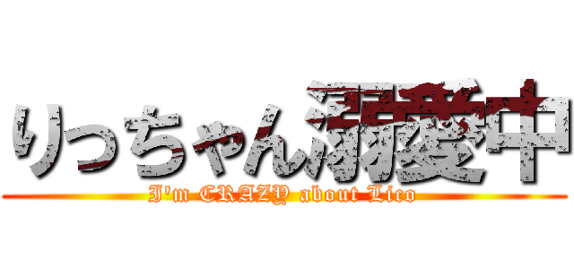 りっちゃん溺愛中 (I'm CRAZY about Lico)