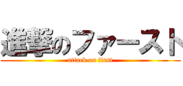 進撃のファースト (attack on first)