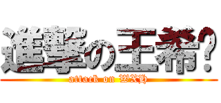 進撃の王希华 (attack on WXH)