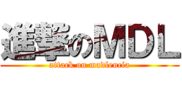 進撃のＭＤＬ (attack on madlencia)