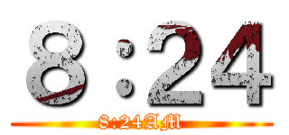 ８：２４ (8:24AM)