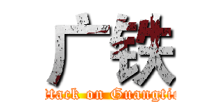 广铁 (attack on Guangtie)