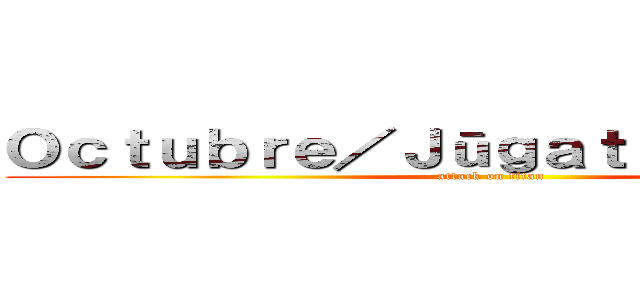 Ｏｃｔｕｂｒｅ／Ｊūｇａｔｓｕ／じゅうがつ (attack on titan)