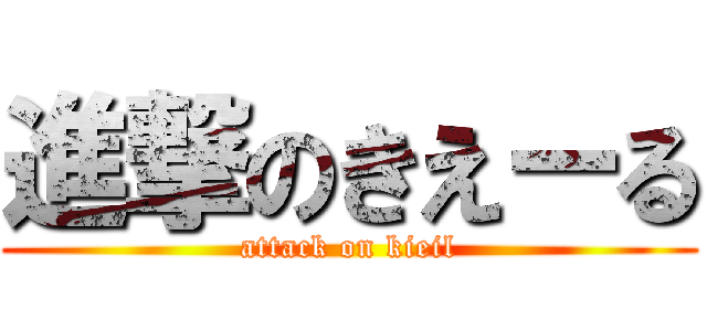 進撃のきえーる (attack on kieil)