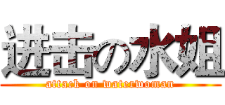 进击の水姐 (attack on waterwoman)