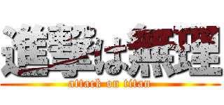 進撃は無理 (attack on titan)