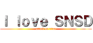 Ｉ ｌｏｖｅ ＳＮＳＤ (attack on titan)