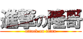 進撃の隆哥 (attack on titan)