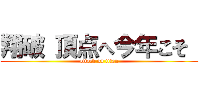 翔破 頂点へ今年こそ  (attack on titan)