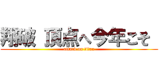 翔破 頂点へ今年こそ  (attack on titan)