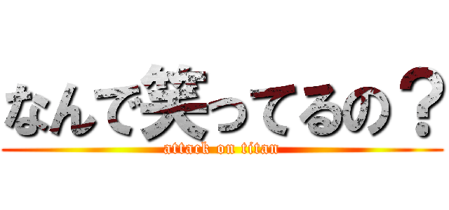 なんで笑ってるの？ (attack on titan)