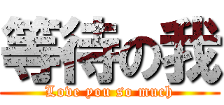 等待の我 (Love you so much)