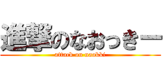 進撃のなおっきー (attack on naokki)
