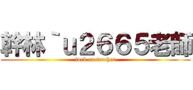 幹林｀ｕ２６６５老師 (fuck on teacher)