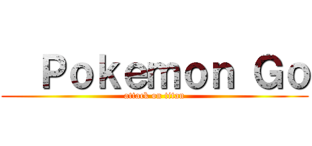   Ｐｏｋｅｍｏｎ Ｇｏ (attack on titan)