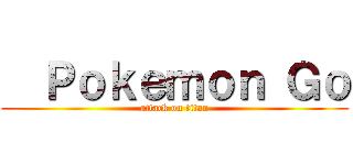   Ｐｏｋｅｍｏｎ Ｇｏ (attack on titan)