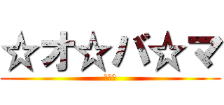 ☆オ☆バ☆マ (バラク)