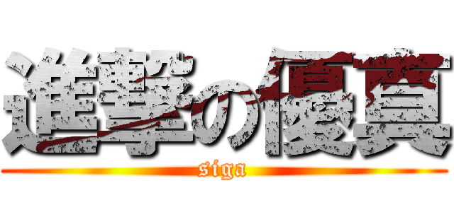 進撃の優真 (siga)