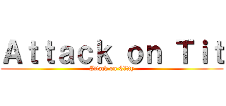 Ａｔｔａｃｋ ｏｎ Ｔｉｔ (Attack on Titty)