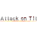 Ａｔｔａｃｋ ｏｎ Ｔｉｔ (Attack on Titty)