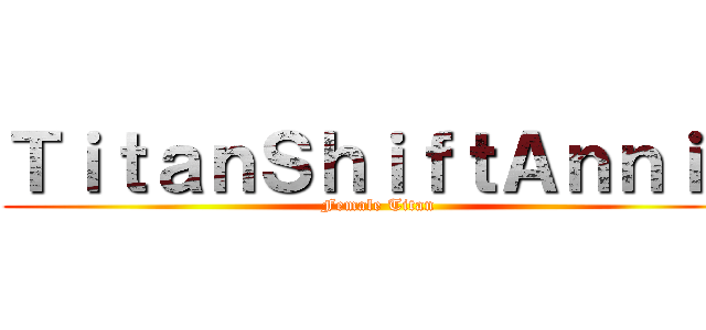 ＴｉｔａｎＳｈｉｆｔＡｎｎｉｅ (Female Titan)