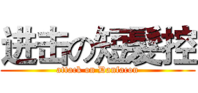 进击の短髮控 (attack on Danfacon)