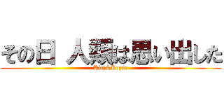 その日 人類は思い出した (Kim&Kozue)