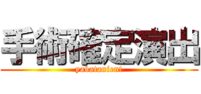 手術確定演出 (yabatanien!)