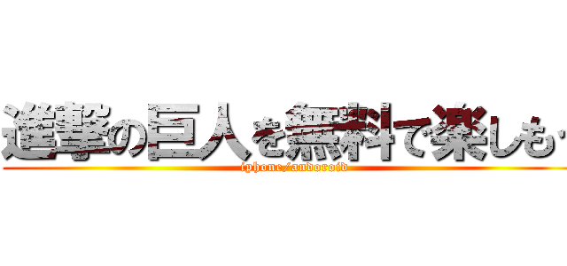 進撃の巨人を無料で楽しもう (iphone/andoroid)