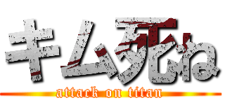 キム死ね (attack on titan)