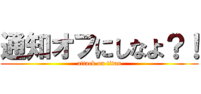 通知オフにしなよ？！ (attack on titan)