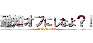 通知オフにしなよ？！ (attack on titan)