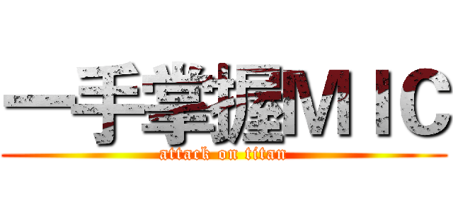 一手掌握ＭＩＣ (attack on titan)