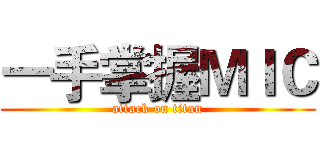 一手掌握ＭＩＣ (attack on titan)