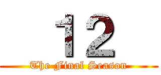   １２   (The Final Season)