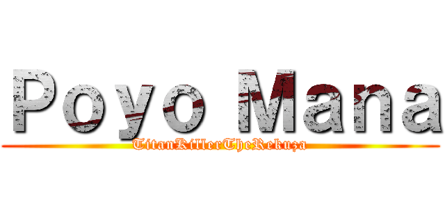 Ｐｏｙｏ Ｍａｎａ (TitanKillerTheRekuza)