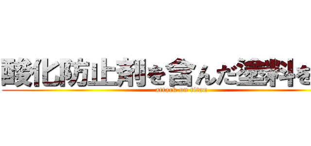 酸化防止剤を含んだ塗料を塗る (attack on titan)